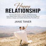Happy Relationship: The Essential Guide to Dating and Relationships, Learn About Expert Advice and the Steps You Can Take to Achieve a Happy and Healthy Relationship That Will Last, Janie Taner