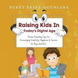 Raising Kids in Today's Digital Age Proven Parenting Tips for Encouraging Creativity, Happiness and Success for Boys and Girls