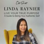 Live Your True Purpose A Guide to Being Your Authentic Self, Linda Raynier