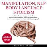 Manipulation Nlp Body Language Stoicism Master dark psychology guide to deep learning everything about mind control, persuasion, how to manage your emotions and influence people, Richard Avant