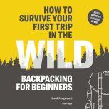 How to Survive Your First Trip in the Wild Backpacking for Beginners, Paul Magnanti