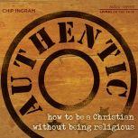 Authentic How to be a Christian Without Being Religious, Chip Ingram