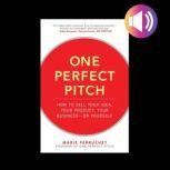One Perfect Pitch: How to Sell Your Idea, Your Product, Your Business--or Yourself, Marie Perruchet