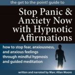 The Get to the Point! Guide to STOP PANIC AND ANXIETY NOW WITH HYPNOTIC AFFIRMATIONS How to Stop Fear, Anxiousness, and Anxious Feelings through Mindful Hypnosis and Guided Meditation, Marc Allan Moore