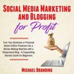 Social Media Marketing and Blogging for Profit Turn Your Business or Personal Brand Online Presence into a Money Making Machine with a Responsive Blog - A Copywriting Secrets Guide for Beginners