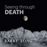 Seeing Through Death Facing the Fact Without the Fear, Barry Long