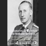 Assassinating Adolf Hitler and Reinhard Heydrich: The History of the Attempts to Kill the Nazi Dictator and the Blond Beast, Charles River Editors