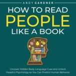 How to Read People Like a Book: Uncover Hidden Body Language Cues and Unlock People's Psychology so You Can Predict Human Behavior, Andy Gardner
