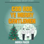 God Rob Ye Merry Gentlemen A Belchester Chroniclette, Andrea Frazer