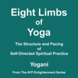 Eight Limbs of Yoga - The Structure and Pacing of Self-Directed Spiritual Practice (AYP Enlightenment Series Book 9), Yogani