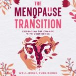 The Menopause Transition Embracing the Change with Confidence, Well-Being Publishing
