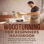 Woodturning for Beginners Handbook The Step-by-Step Guide with Tools, Techniques, Tips and Starter Projects
