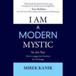 I AM a Modern Mystic  - So Are You How to Engage your Intuition for Real Change