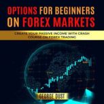 Options for Beginners on FOREX Markets Create Your Passive Income with Crash Course on Forex Trading, GEORGE DUST