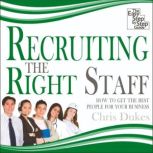 Recruiting the Right Staff How to Get the Best People for Your Business, Chris Dukes