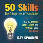 50 Skills  The Entrepreneurs' Handbook How to design, start, grow and protect your business, Ray Spooner