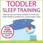 Toddler Sleep Training Step-by-step parenting strategies to solve your child's bedtime problems for a good night's sleep, Marie C. Foster