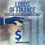 Lords of Finance: The Ultimate Guide to Smart Finances, Learn Effective Strategies and Techniques On How to Effectively Handle Your Finances, Grigory Bend