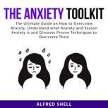 The Anxiety Toolkit: The Ultimate Guide on How to Overcome Anxiety, Understand what Anxiety and Season Anxiety is and Discover Proven Techniques to Overcome Them, Alfred Shell