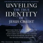 Unveiling The True Identity of Jesus Christ, The Sincere Seeker Collection