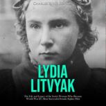 Lydia Litvyak: The Life and Legacy of the Soviet Woman Who Became World War II's Most Successful Female Fighter Pilot, Charles River Editors