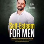 Self-Esteem for Men 5 Simple But Overlooked Methods To Start Your Inner Journey and Which Will Stop You From Being A Doormat, John Adams