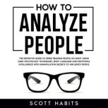How to Analyze People The Definitive Guide to Speed Reading People on Sight Using Dark Psychology Techniques, Body Language and Emotional Intelligence with Manipulation Secrets to Influence People, Scott Habits