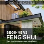 Beginners Feng Shui Easy Tips to Enhance Everyday Living, Michele Castle