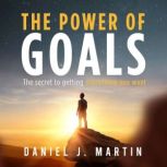 The power of goals The secret to getting everything you want, Daniel J. Martin