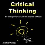 Critical Thinking How to Analyze People and Facts with Skepticism and Reason