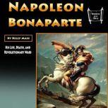 Napoleon Bonaparte His Life, Death, and Revolutionary Wars, Kelly Mass