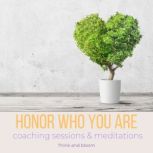 Honor who you are - Coaching sessions & meditations deep self-acceptance, embrace your past, define your new life, see your values beauty amazing qualities, self compassion, deep love within, Think and Bloom