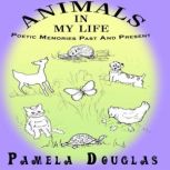 Animals In My Life Poetic Memories Past and Present, Pamela Douglas