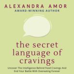 The Secret Language of Cravings Uncover The Intelligence Behind Food Cravings And End Your Battle With Overeating Forever, Alexandra Amor