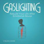 Gaslighting Rebuild Your Life After Emotional Abuse How to Spot and Tackle a Narcissist, Evade the Gaslight Effect, and Recover From Mental Manipulation, Chloe Cooke