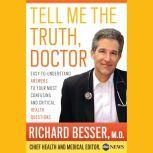 Tell Me the Truth, Doctor Unabridged DA Easy-to-Understand Answers to Your Most Confusing and Critical Health Questions, Richard Besser