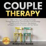 COUPLE THERAPY Path to Rescuing & Uplifting the Couple Through Relationship Communication Cure & Strategy. Healthy Conflict Resolution, Stop Jealousy, & Pleasant Emotional Intimacy with Your Partner. NEW VERSION, MARSHALL MAHER
