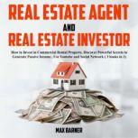 REAL ESTATE AGENT AND REAL ESTATE INVESTOR How to Invest in Commercial Rental Property, Discover Powerful Secrets to Generate Passive Income, use Youtube and Social Network (3 books in 1 ), Max Barner