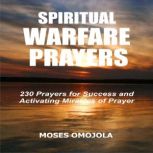 Spiritual Warfare Prayers: 230 Prayers for Success and Activating Miracles Of Prayer, Moses Omojola