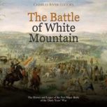 The Battle of White Mountain: The History and Legacy of the First Major Battle of the Thirty Years' War, Charles River Editors