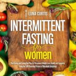 Intermittent Fasting for Women The Fasting and Eating Diet Plan for Permanent Weight Loss, Health and Longevity, Using the Self-Cleansing Process of Metabolic Autophagy. The Complete Beginner`s Guide, Luna Curtis