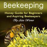 Beekeeping Honey Guide for Beginners and Aspiring Beekeepers, Alex Warner