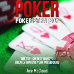 Poker. Poker Strategy: The Top 100 Best Ways To Greatly Improve Your Poker Game, Ace McCloud
