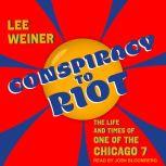 Conspiracy to Riot The Life and Times of One of the Chicago 7, Lee Weiner