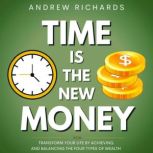 TIME IS THE NEW MONEY Transform Your Life by Achieving and Balancing the Four Types of Wealth, Andrew Richards