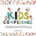 Kids Confidence A Life-Changing Guide to Boost Your Child's Confidence - Includes The 25 Most Effective Self-Esteem Activities You Can Do Right Now