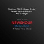 Shutdown Of U.S.-Mexico Border Leaves Migrants In Limbo And In Danger, PBS NewsHour