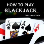 How to Play Blackjack A Beginner's Guide, William Jones