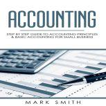 Accounting Step by Step Guide to Accounting Principles & Basic Accounting for Small business, Mark Smith