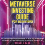 Metaverse Investing Guide for Beginners Top 5 Unique Strategies to Create Wealth in Metaverse. Why Metaverse Will Create More Millionaires Than Anything Else. Altcoins, NFT, DeFi, Blockchain Gaming, Vitali Lazar